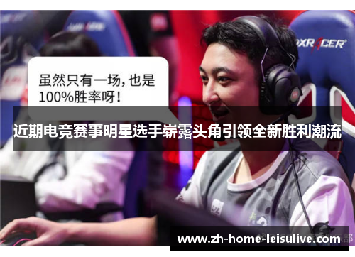近期电竞赛事明星选手崭露头角引领全新胜利潮流
